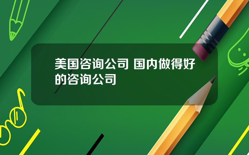 美国咨询公司 国内做得好的咨询公司